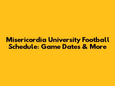 Misericordia University Football Schedule: Game Dates & More