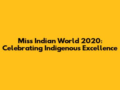 Miss Indian World 2020: Celebrating Indigenous Excellence