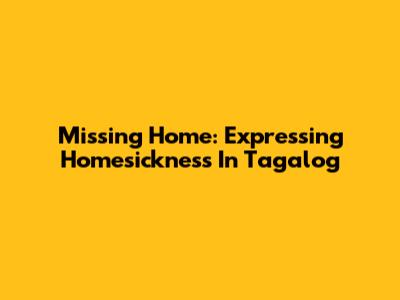 Missing Home: Expressing Homesickness In Tagalog