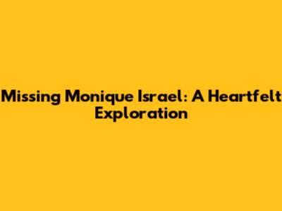 Missing Monique Israel: A Heartfelt Exploration