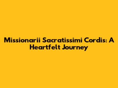 Missionarii Sacratissimi Cordis: A Heartfelt Journey