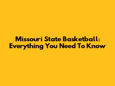 Missouri State Basketball: Everything You Need To Know