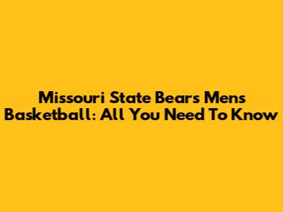 Missouri State Bears Men's Basketball: All You Need To Know