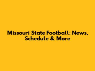 Missouri State Football: News, Schedule & More