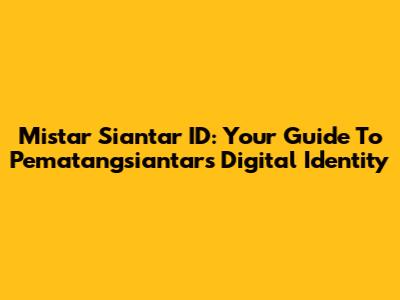 Mistar Siantar ID: Your Guide To Pematangsiantar's Digital Identity