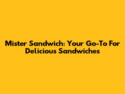 Mister Sandwich: Your Go-To For Delicious Sandwiches