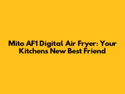 Mito AF1 Digital Air Fryer: Your Kitchen's New Best Friend