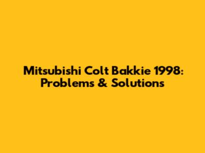Mitsubishi Colt Bakkie 1998: Problems & Solutions