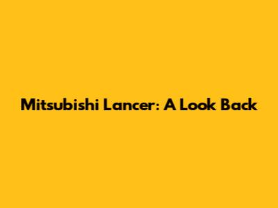 Mitsubishi Lancer: A Look Back