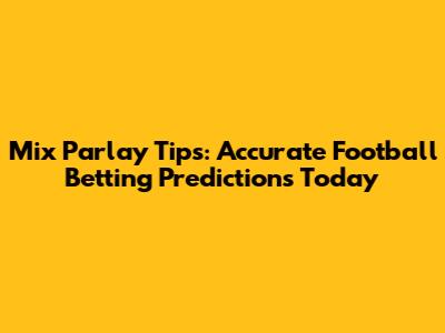 Mix Parlay Tips: Accurate Football Betting Predictions Today