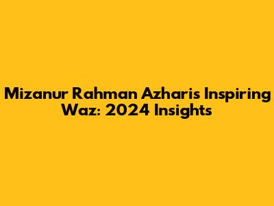 Mizanur Rahman Azhari's Inspiring Waz: 2024 Insights