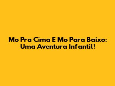 Mo Pra Cima E Mo Para Baixo: Uma Aventura Infantil!