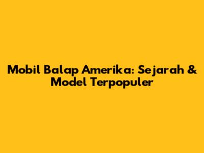 Mobil Balap Amerika: Sejarah & Model Terpopuler
