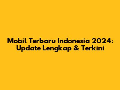 Mobil Terbaru Indonesia 2024: Update Lengkap & Terkini