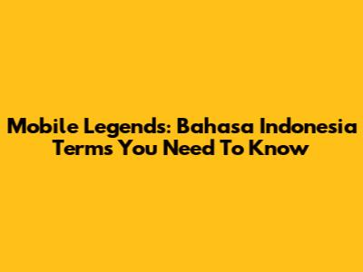 Mobile Legends: Bahasa Indonesia Terms You Need To Know