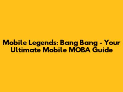Mobile Legends: Bang Bang - Your Ultimate Mobile MOBA Guide