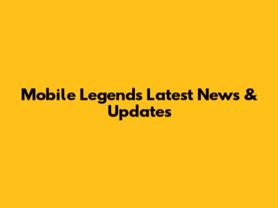 Mobile Legends Latest News & Updates
