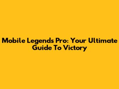 Mobile Legends Pro: Your Ultimate Guide To Victory