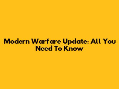 Modern Warfare Update: All You Need To Know