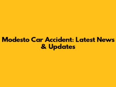 Modesto Car Accident: Latest News & Updates