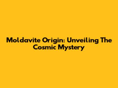 Moldavite Origin: Unveiling The Cosmic Mystery