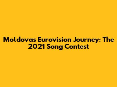 Moldova's Eurovision Journey: The 2021 Song Contest