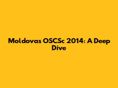 Moldova's OSCSc 2014: A Deep Dive
