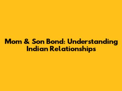 Mom & Son Bond: Understanding Indian Relationships