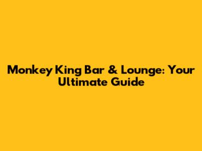 Monkey King Bar & Lounge: Your Ultimate Guide