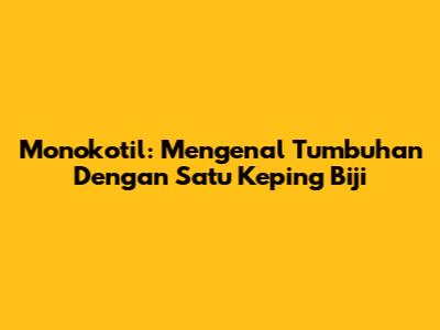 Monokotil: Mengenal Tumbuhan Dengan Satu Keping Biji