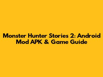 Monster Hunter Stories 2: Android Mod APK & Game Guide