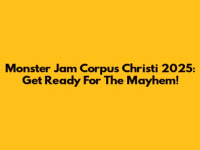 Monster Jam Corpus Christi 2025: Get Ready For The Mayhem!