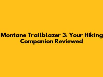 Montane Trailblazer 3: Your Hiking Companion Reviewed