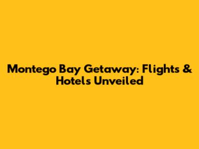 Montego Bay Getaway: Flights & Hotels Unveiled