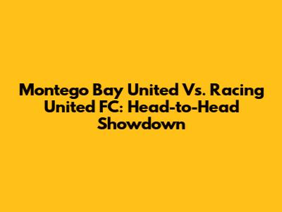 Montego Bay United Vs. Racing United FC: Head-to-Head Showdown