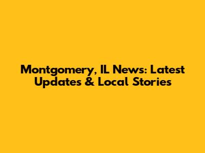 Montgomery, IL News: Latest Updates & Local Stories