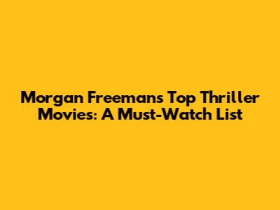 Morgan Freeman's Top Thriller Movies: A Must-Watch List