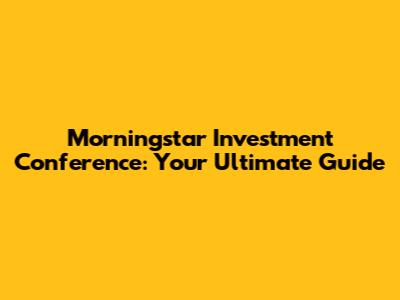 Morningstar Investment Conference: Your Ultimate Guide