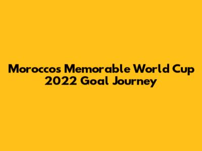 Morocco's Memorable World Cup 2022 Goal Journey