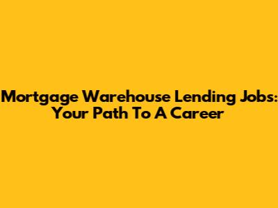 Mortgage Warehouse Lending Jobs: Your Path To A Career