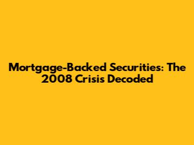 Mortgage-Backed Securities: The 2008 Crisis Decoded