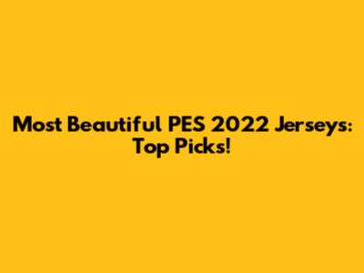 Most Beautiful PES 2022 Jerseys: Top Picks!