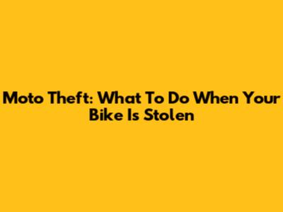 Moto Theft: What To Do When Your Bike Is Stolen