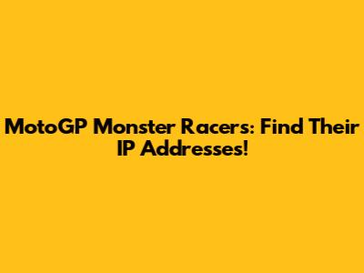 MotoGP Monster Racers: Find Their IP Addresses!