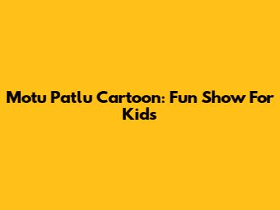 Motu Patlu Cartoon: Fun Show For Kids