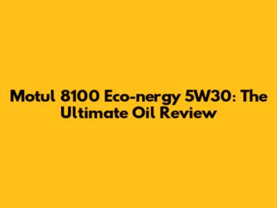 Motul 8100 Eco-nergy 5W30: The Ultimate Oil Review