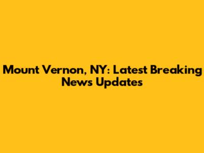 Mount Vernon, NY: Latest Breaking News Updates