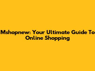 Mshopnew: Your Ultimate Guide To Online Shopping