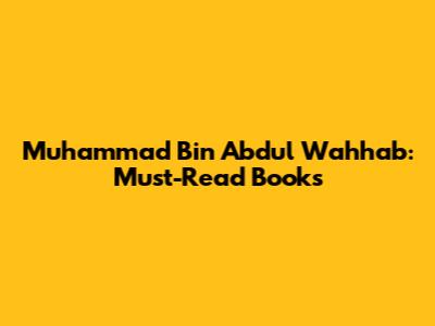 Muhammad Bin Abdul Wahhab: Must-Read Books