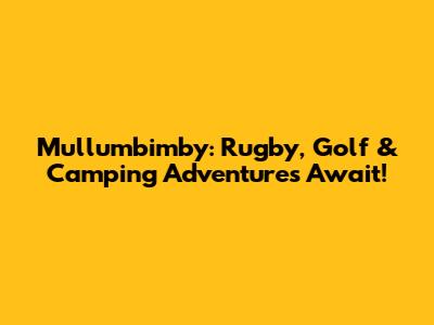 Mullumbimby: Rugby, Golf & Camping Adventures Await!